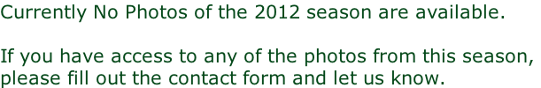 Currently No Photos of the 2012 season are available.  If you have access to any of the photos from this season,  please fill out the contact form and let us know.